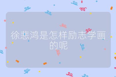 徐悲鸿是怎样励志学画的呢