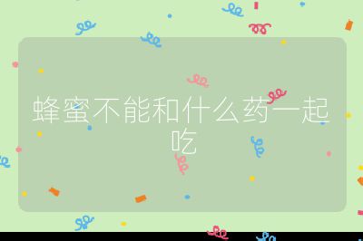 蜂蜜不能和什么药一起吃