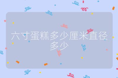 六寸蛋糕多少厘米直径多少