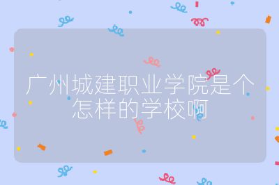 广州城建职业学院是个怎样的学校啊