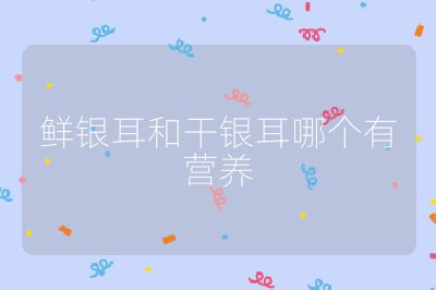 鲜银耳和干银耳哪个有营养