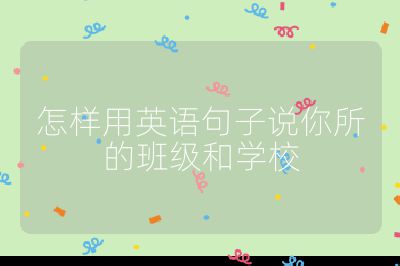 怎样用英语句子说你所的班级和学校