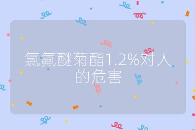 氯氟醚菊酯1.2%对人的危害