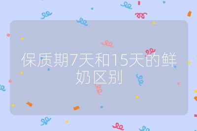 保质期7天和15天的鲜奶区别