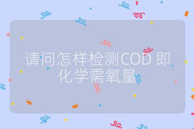 请问怎样检测COD 即化学需氧量