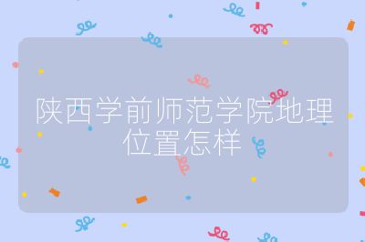 陕西学前师范学院地理位置怎样