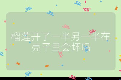 榴莲开了一半另一半在壳子里会坏吗