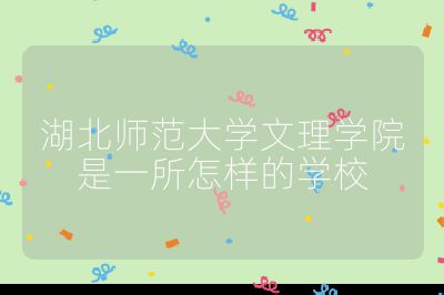 湖北师范大学文理学院是一所怎样的学校