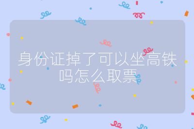 身份证掉了可以坐高铁吗怎么取票