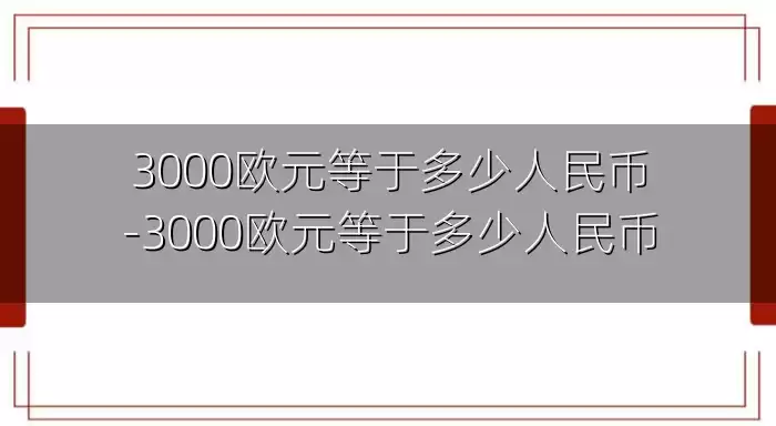 3000欧元等于多少人民币-3000欧元等于多少人民币