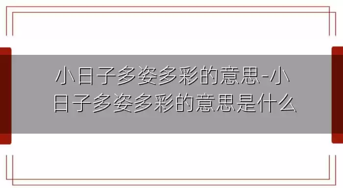 小日子多姿多彩的意思-小日子多姿多彩的意思是什么