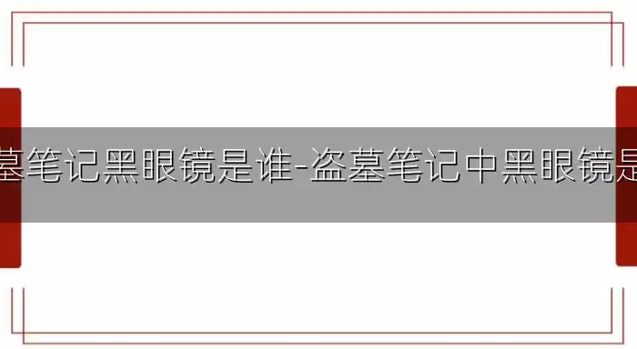 盗墓笔记黑眼镜是谁-盗墓笔记中黑眼镜是谁