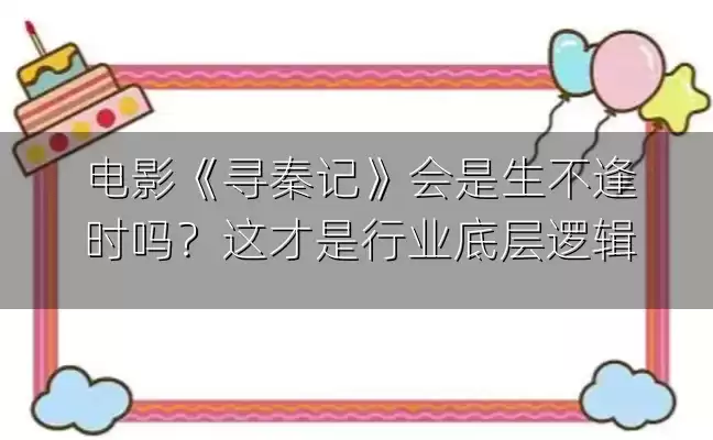 电影《寻秦记》会是生不逢时吗？这才是行业底层逻辑