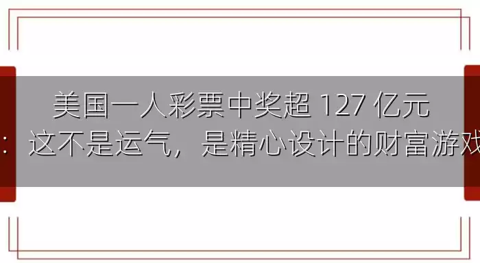 美国一人彩票中奖超 127 亿元：这不是运气，是精心设计的财富游戏