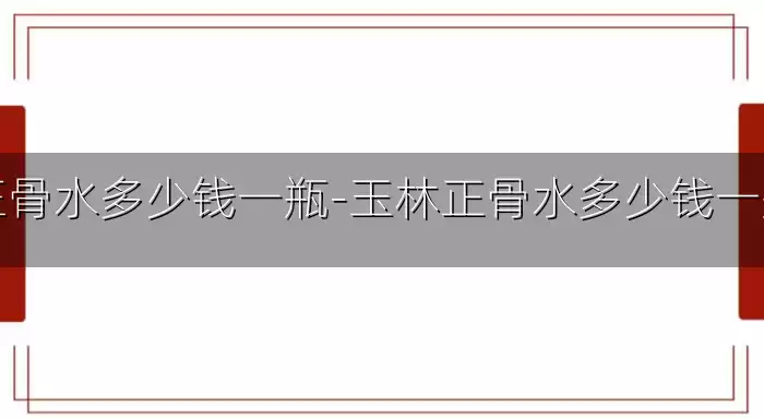 正骨水多少钱一瓶-玉林正骨水多少钱一瓶