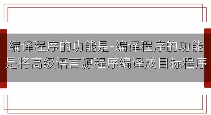 编译程序的功能是-编译程序的功能是将高级语言源程序编译成目标程序