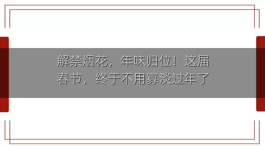 解禁烟花，年味归位！这届春节，终于不用寡淡过年了