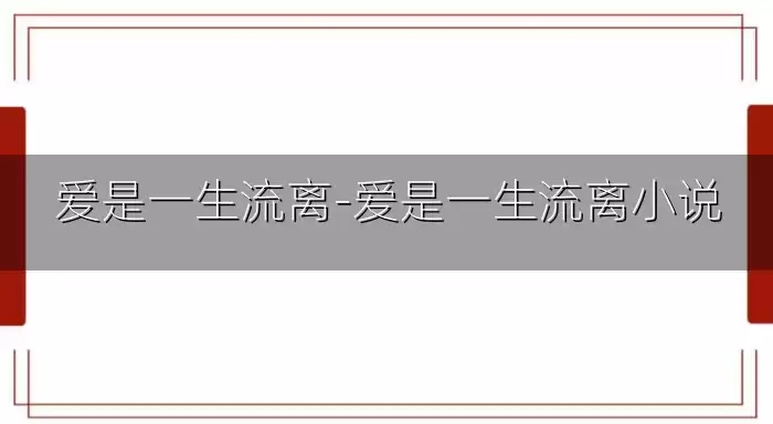 爱是一生流离-爱是一生流离小说