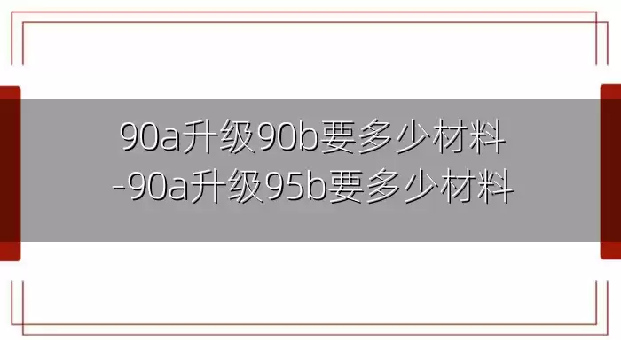90a升级90b要多少材料-90a升级95b要多少材料