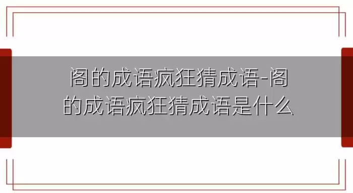 阁的成语疯狂猜成语-阁的成语疯狂猜成语是什么