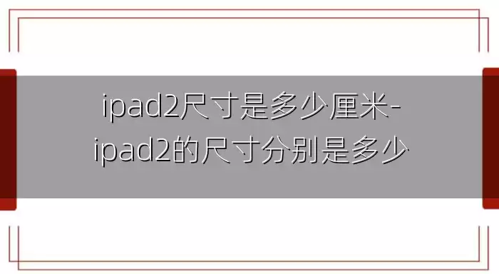 ipad2尺寸是多少厘米-ipad2的尺寸分别是多少