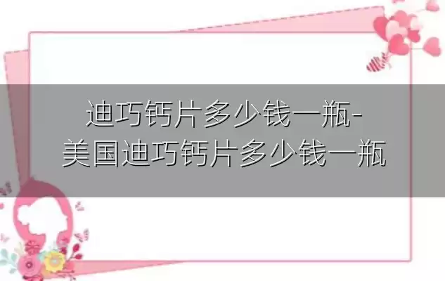 迪巧钙片多少钱一瓶-美国迪巧钙片多少钱一瓶