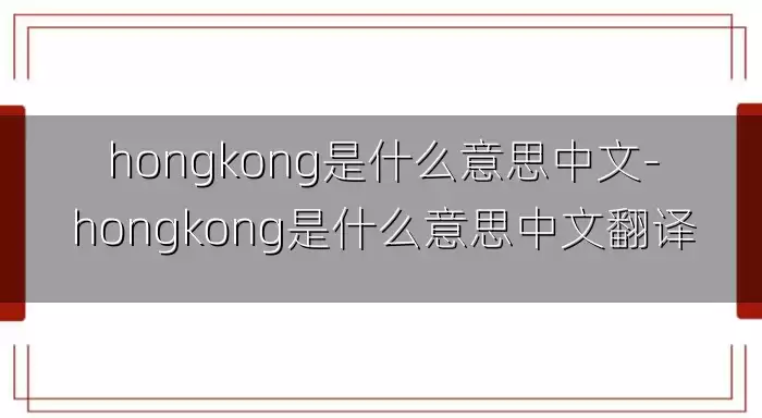 hongkong是什么意思中文-hongkong是什么意思中文翻译
