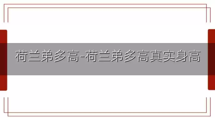 荷兰弟多高-荷兰弟多高真实身高
