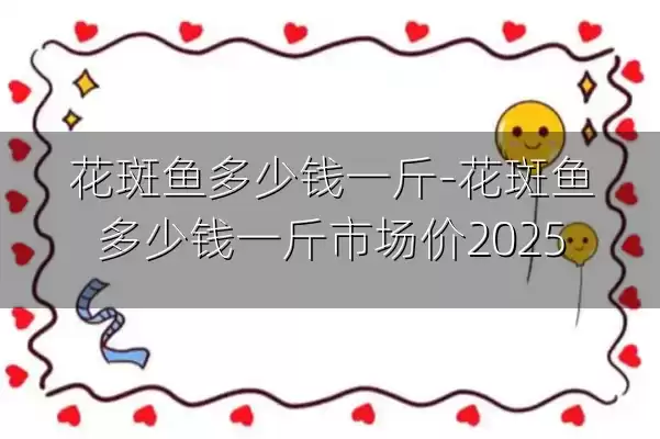 花斑鱼多少钱一斤-花斑鱼多少钱一斤市场价2025