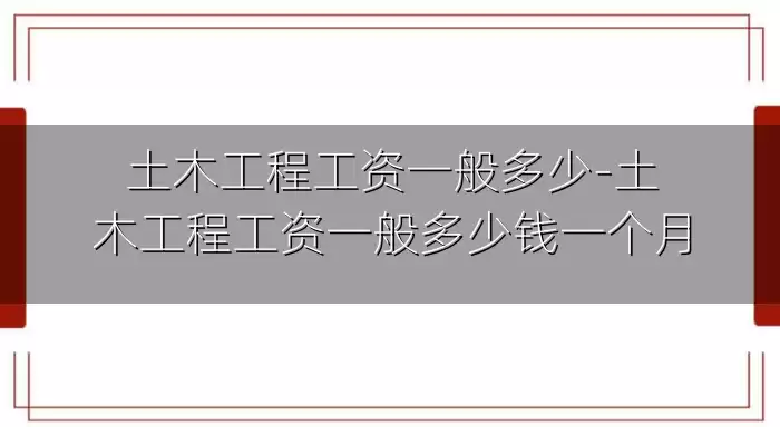 土木工程工资一般多少-土木工程工资一般多少钱一个月