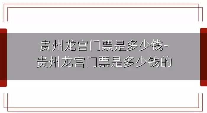 贵州龙宫门票是多少钱-贵州龙宫门票是多少钱的
