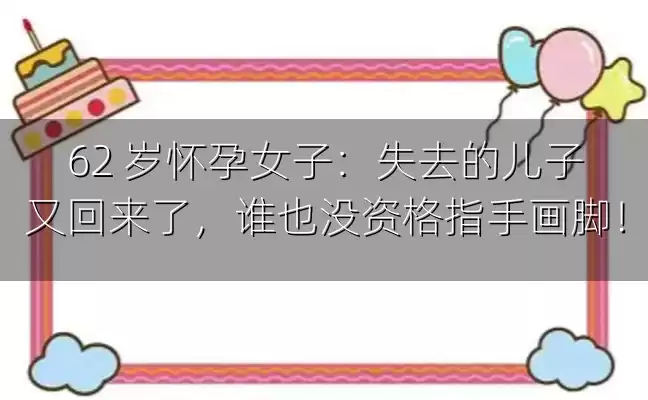 62 岁怀孕女子：失去的儿子又回来了，谁也没资格指手画脚！