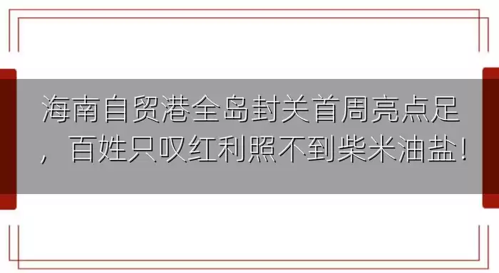 海南自贸港全岛封关首周亮点足，百姓只叹红利照不到柴米油盐！