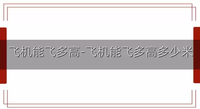 飞机能飞多高-飞机能飞多高多少米