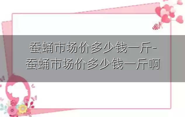 蚕蛹市场价多少钱一斤-蚕蛹市场价多少钱一斤啊