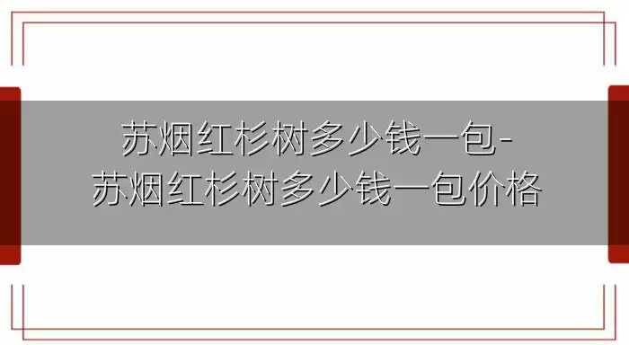 苏烟红杉树多少钱一包-苏烟红杉树多少钱一包价格