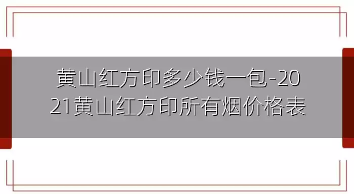 黄山红方印多少钱一包-2021黄山红方印所有烟价格表