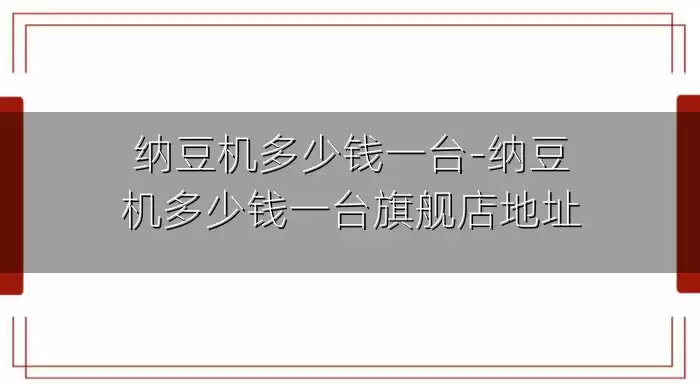纳豆机多少钱一台-纳豆机多少钱一台旗舰店地址