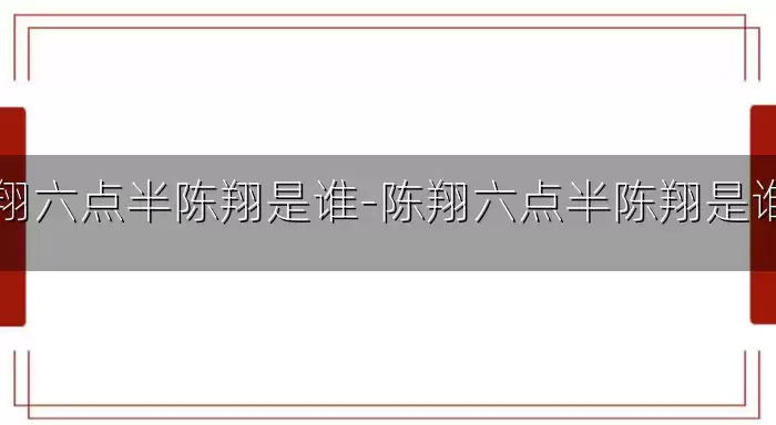 陈翔六点半陈翔是谁-陈翔六点半陈翔是谁啊