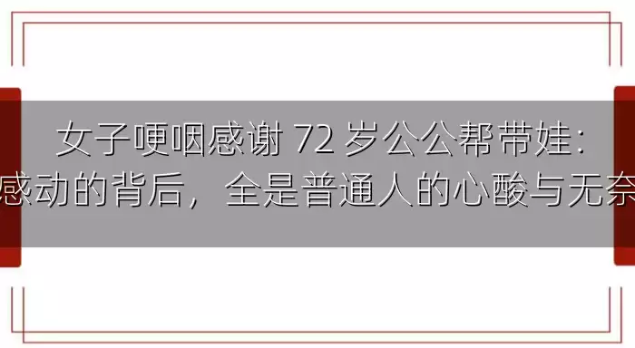 女子哽咽感谢 72 岁公公帮带娃：感动的背后，全是普通人的心酸与无奈
