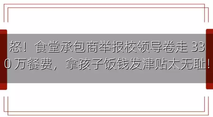 怒！食堂承包商举报校领导卷走 330 万餐费，拿孩子饭钱发津贴太无耻！