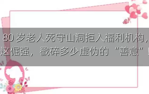 80 岁老人死守山洞拒入福利机构，这倔强，戳碎多少虚伪的 “善意”！
