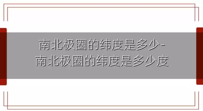 南北极圈的纬度是多少-南北极圈的纬度是多少度