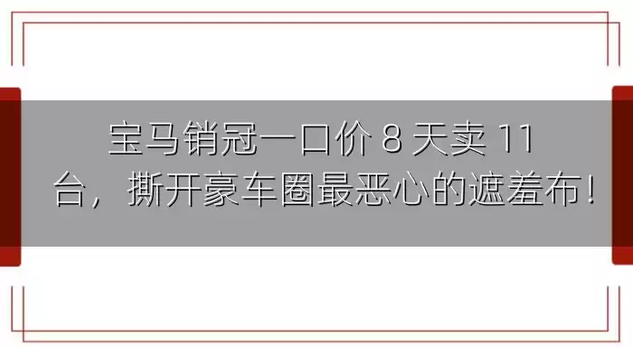 宝马销冠一口价 8 天卖 11 台，撕开豪车圈最恶心的遮羞布！