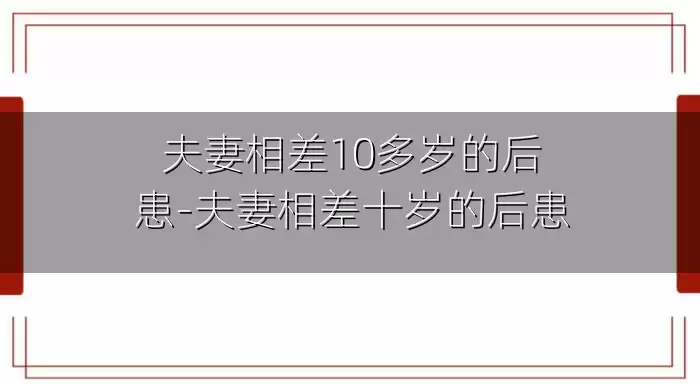 夫妻相差10多岁的后患-夫妻相差十岁的后患