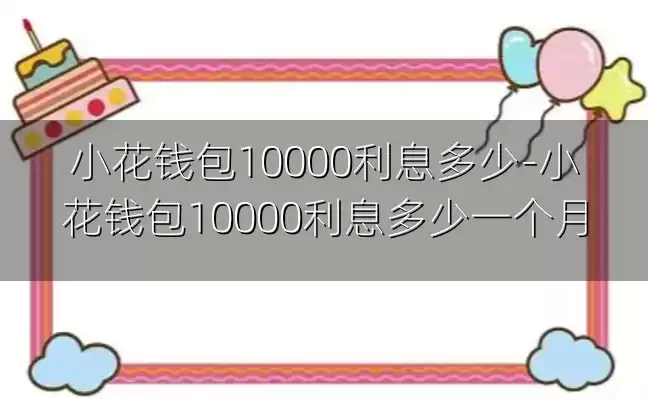小花钱包10000利息多少-小花钱包10000利息多少一个月