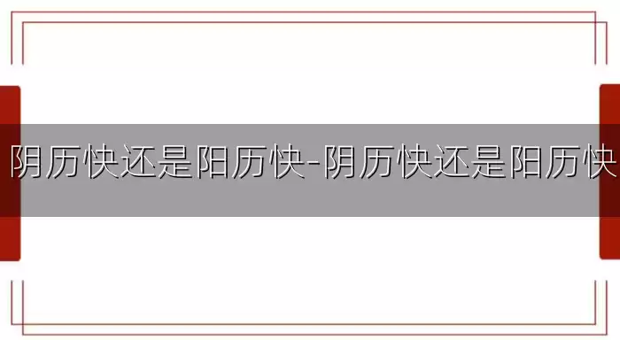 阴历快还是阳历快-阴历快还是阳历快