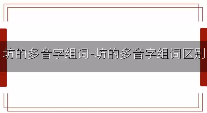 坊的多音字组词-坊的多音字组词区别