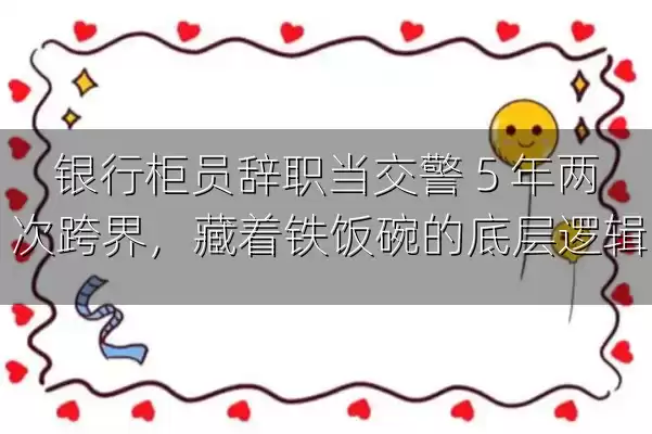 银行柜员辞职当交警 5 年两次跨界，藏着铁饭碗的底层逻辑
