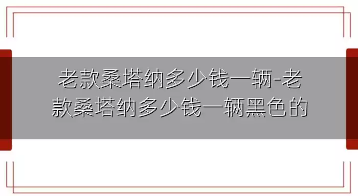 老款桑塔纳多少钱一辆-老款桑塔纳多少钱一辆黑色的